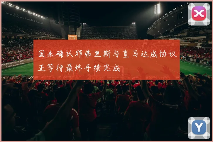 国米确认邓弗里斯与皇马达成协议正等待最终手续完成