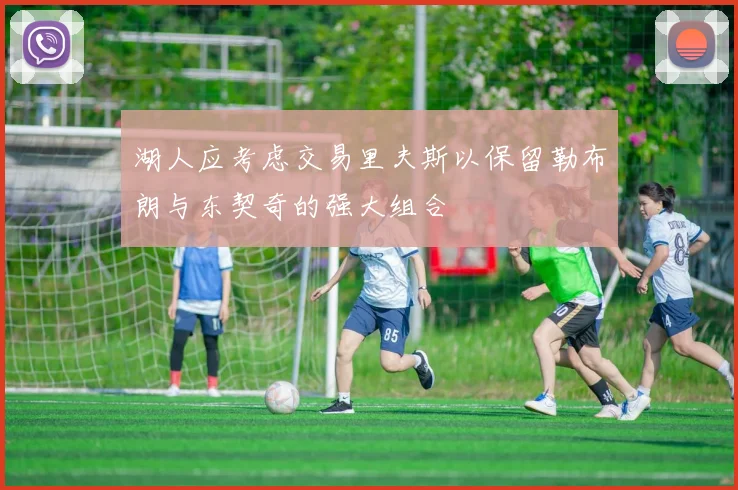 湖人应考虑交易里夫斯以保留勒布朗与东契奇的强大组合