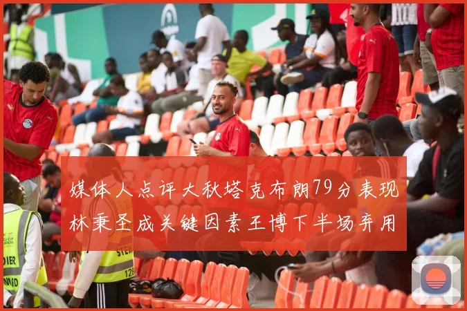 媒体人点评大秋塔克布朗79分表现林秉圣成关键因素王博下半场弃用孙铭徽引发热议