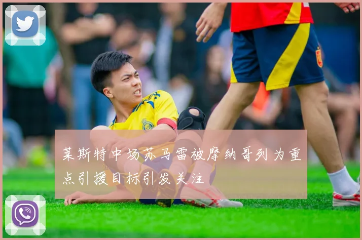 莱斯特中场苏马雷被摩纳哥列为重点引援目标引发关注