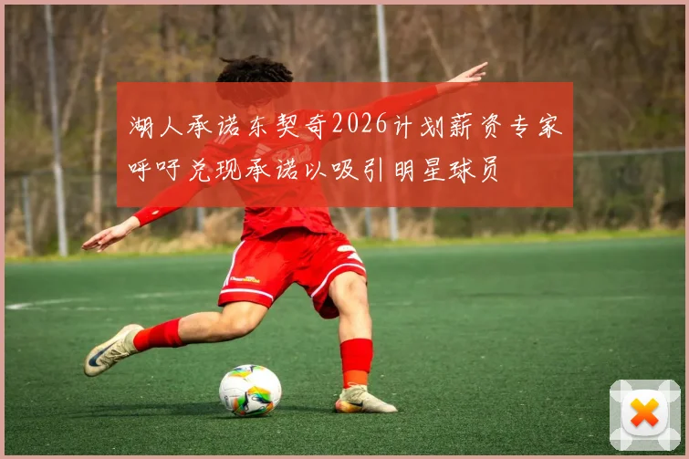 湖人承诺东契奇2026计划薪资专家呼吁兑现承诺以吸引明星球员
